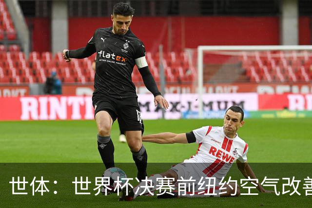 世体：世界杯决赛前纽约空气改善，预计比赛不受影响
