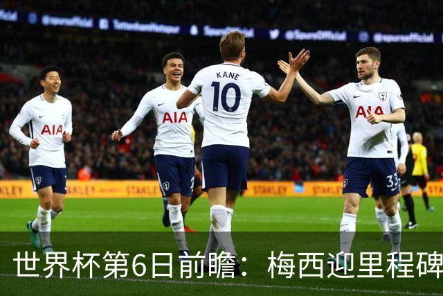 世界杯第6日前瞻：梅西迎里程碑战 姆巴佩哈兰德各自出击