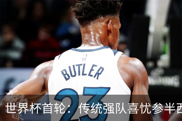 世界杯首轮：传统强队喜忧参半西葡翻车 梅西领衔巨星闪耀