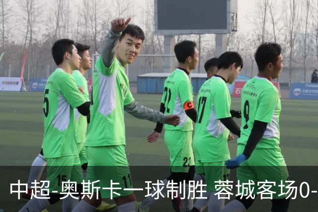 中超-奥斯卡一球制胜 蓉城客场0-1玉昆6轮不胜