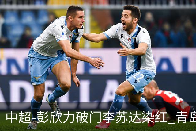 中超-彭欣力破门李苏达染红 青岛西海岸2-0青岛海牛