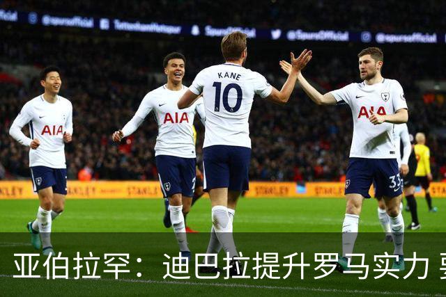 亚伯拉罕：迪巴拉提升罗马实力 要竞争意甲冠军
