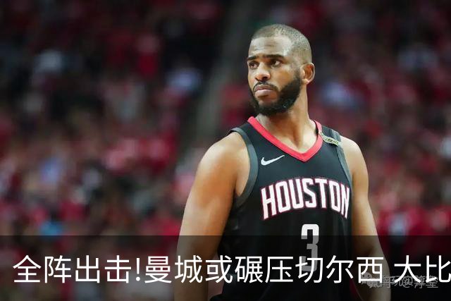 全阵出击!曼城或碾压切尔西 大比分赢球晋级