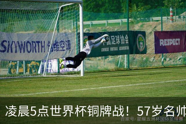 凌晨5点世界杯铜牌战！57岁名帅谢幕 首发曝光：姆巴佩冲金靴