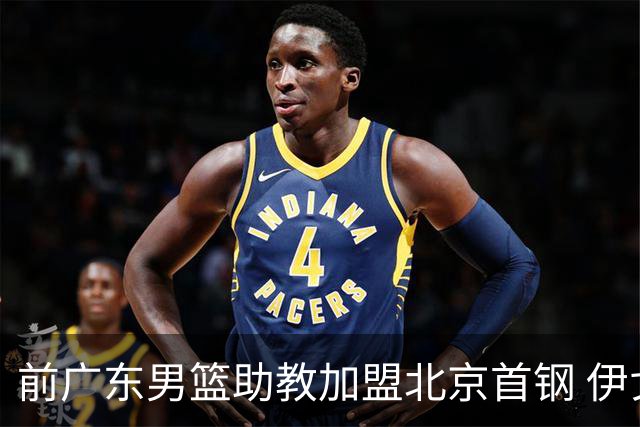 前广东男篮助教加盟北京首钢 伊戈尔将辅佐李楠