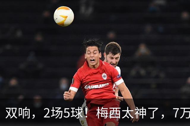 双响，2场5球！梅西太神了，7万人膜拜，阿根廷争冠却迎来坏消息