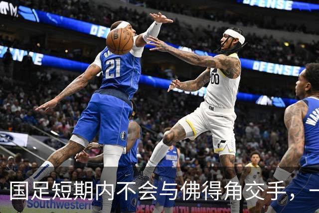 国足短期内不会与佛得角交手，一旦佛足协发出正式邀约，中国足协会认真考虑