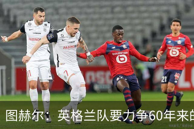图赫尔：英格兰队要力争60年来的最佳战绩