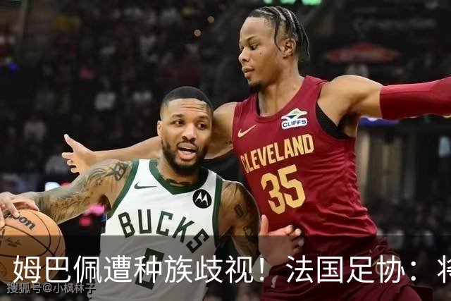 姆巴佩遭种族歧视！法国足协：将向检察院提交报案，启动司法追责