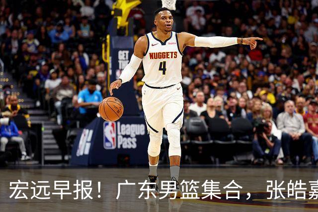 宏远早报！广东男篮集合，张皓嘉归队，徐杰美国特训，胡明轩杜润旺养伤，主教练未见身影！