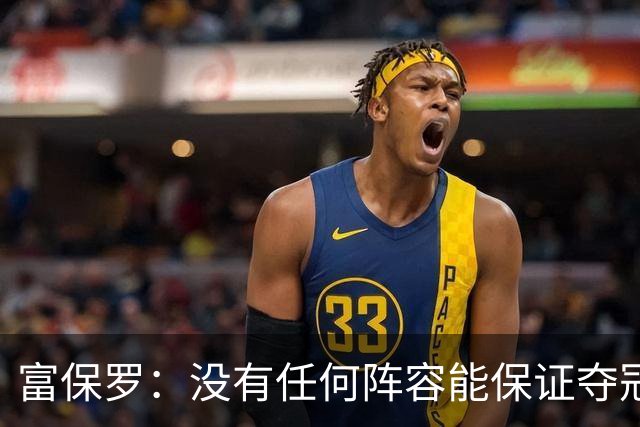 富保罗：没有任何阵容能保证夺冠 詹姆斯并没有在追逐戒指