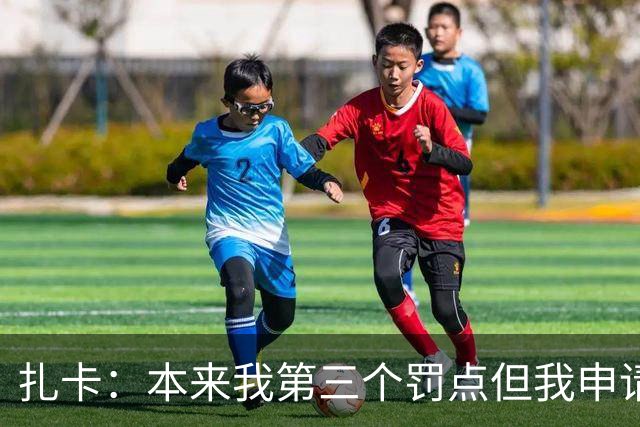 扎卡：本来我第三个罚点但我申请第一个上，这是队长该有的担当
