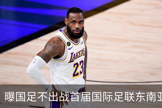 曝国足不出战首届国际足联东南亚杯 窗口期将参加邀请赛