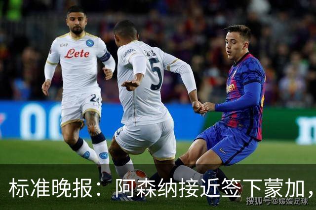 标准晚报：阿森纳接近签下蒙加，转会费总价很可能超过1000万英镑