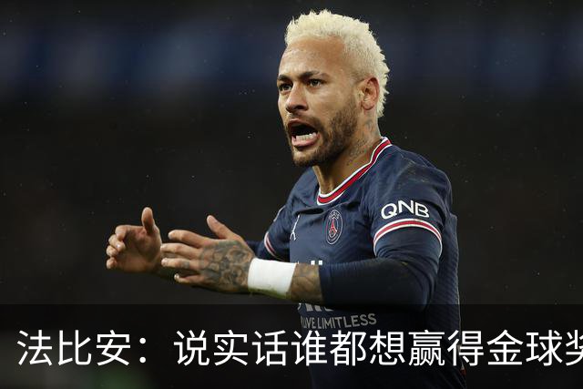 法比安：说实话谁都想赢得金球奖，我对本赛季表现感到满意