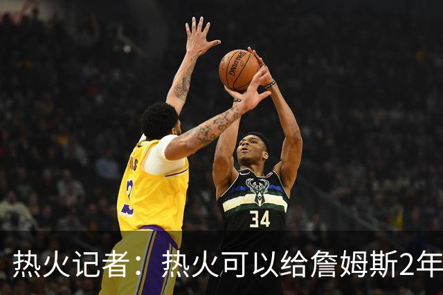 热火记者：热火可以给詹姆斯2年1600万，但他不再为钱打球