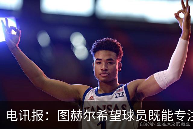 电讯报：图赫尔希望球员既能专注训练，也能形成一种“兄弟情谊”