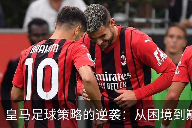 皇马足球策略的逆袭：从困境到巅峰的转变