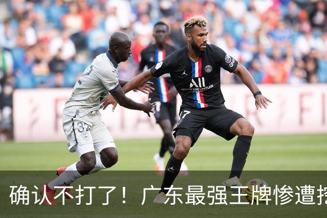 确认不打了！广东最强王牌惨遭挖角，天价合同逼退宏远新管理层？