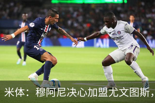 米体：穆阿尼决心加盟尤文图斯，他希望成为球队的锋线新核