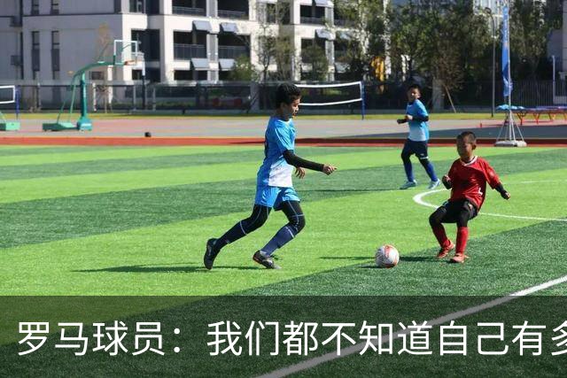 罗马球员：我们都不知道自己有多强 夺冠当之无愧