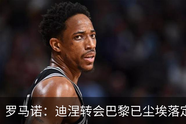 罗马诺：迪涅转会巴黎已尘埃落定 费兰与巴黎尚未达成任何协议