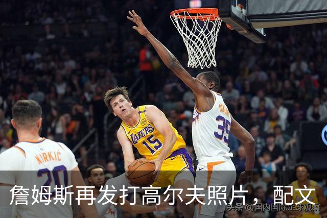詹姆斯再发打高尔夫照片，配文“有本事来抓我”