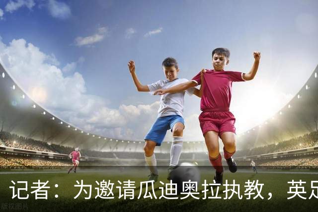 记者：为邀请瓜迪奥拉执教，英足总应解雇图赫尔