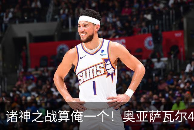 诸神之战算俺一个！奥亚萨瓦尔4球1助入局 斗牛新高？