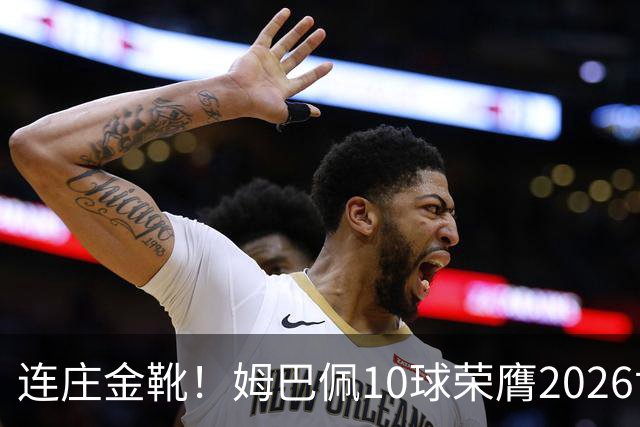 连庄金靴！姆巴佩10球荣膺2026世界杯金靴，梅西银靴贝林厄姆铜靴