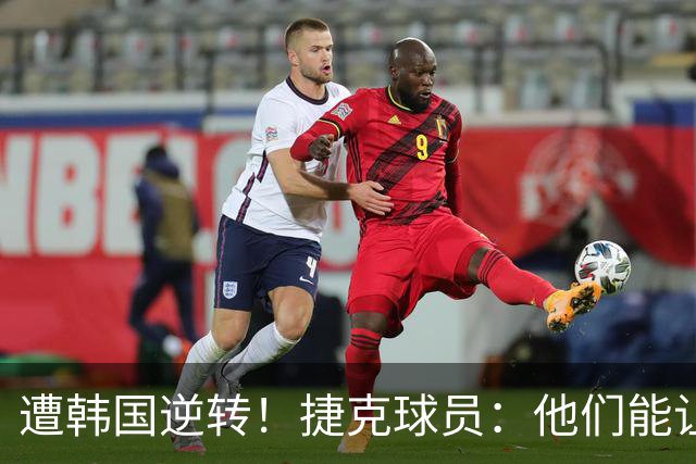 遭韩国逆转！捷克球员：他们能让我们三分钟碰不到球，逼抢都没用