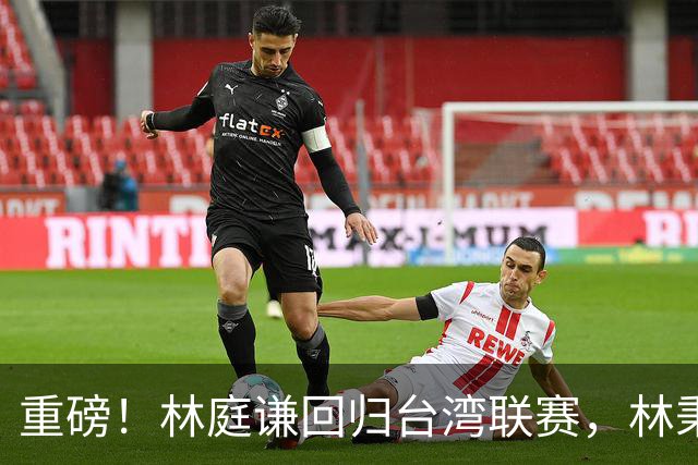 重磅！林庭谦回归台湾联赛，林秉圣后第二人，外援流失严重，呼吁姚明重掌篮协！