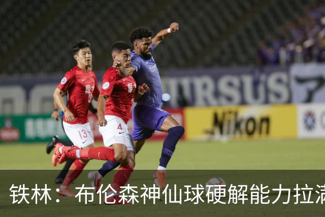 铁林：布伦森神仙球硬解能力拉满 关键时刻稳定性堪比亚历山大