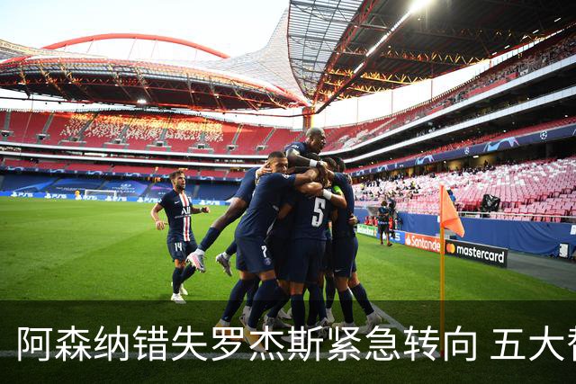 阿森纳错失罗杰斯紧急转向 五大替代方案中两人已备足1亿筹码