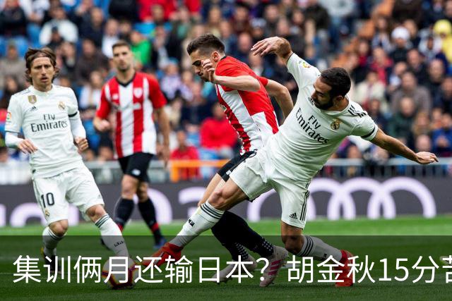 集训俩月还输日本？胡金秋15分苦撑，中国男篮这窟窿比想的还大！