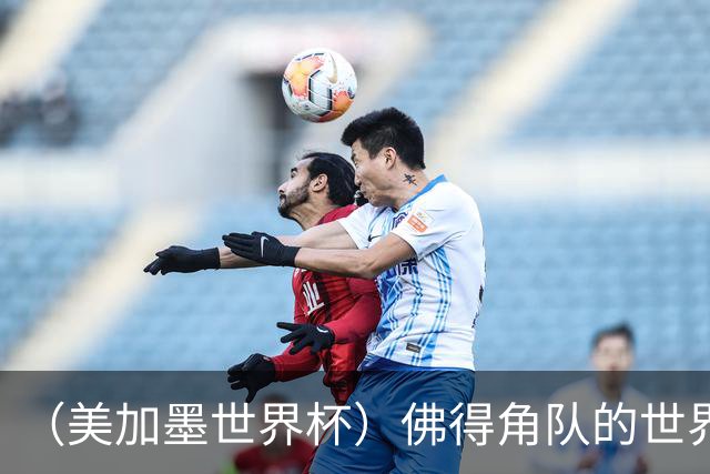 （美加墨世界杯）佛得角队的世界杯奇迹，为什么打动人心？