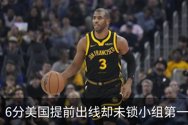 6分美国提前出线却未锁小组第一 极端情况下有可能第三