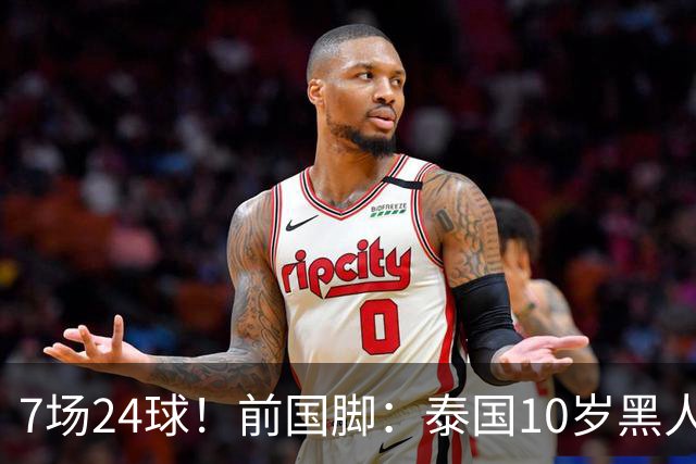 7场24球！前国脚：泰国10岁黑人可能年龄造假，姚明10岁啥身形？