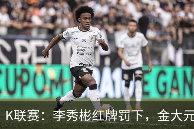 K联赛：李秀彬红牌罚下，金大元梅开二度，江原FC2-0金泉尚武！