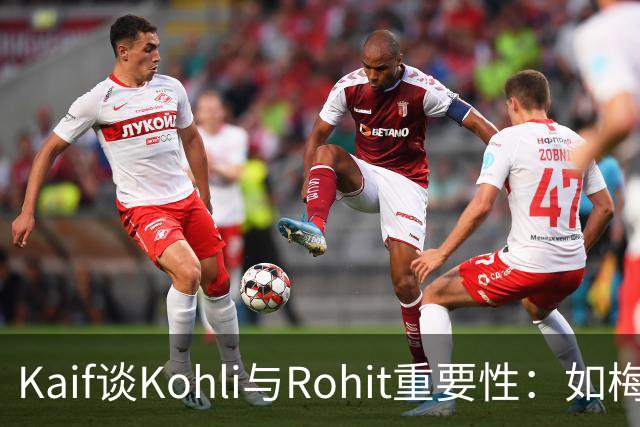 Kaif谈Kohli与Rohit重要性：如梅西之于阿根廷