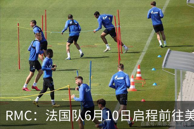RMC：法国队6月10日启程前往美国，在应对高温方面做了细致安排